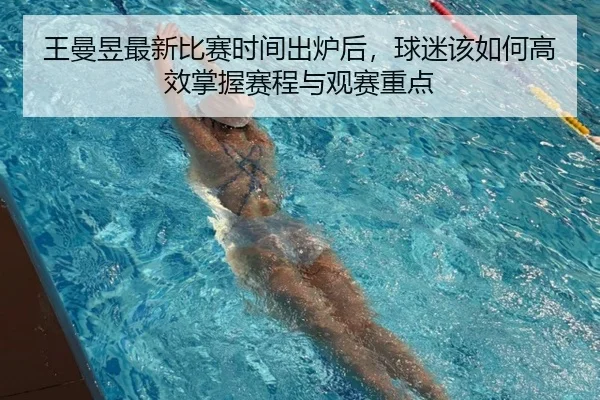 王曼昱最新比赛时间出炉后，球迷该如何高效掌握赛程与观赛重点